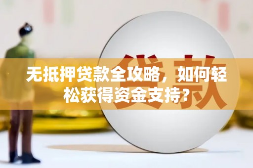 安义无抵押贷款全攻略，如何轻松获得资金支持？