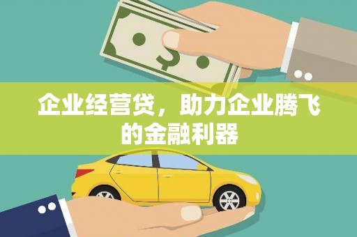安义企业经营贷，助力企业腾飞的金融利器