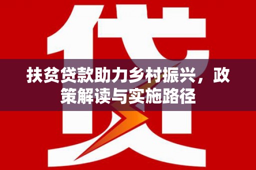 安义扶贫贷款助力乡村振兴，政策解读与实施路径