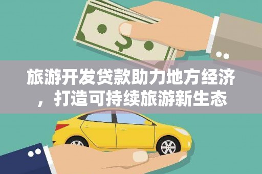 安义旅游开发贷款助力地方经济，打造可持续旅游新生态