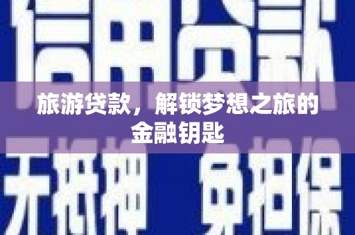 安义旅游贷款，解锁梦想之旅的金融钥匙