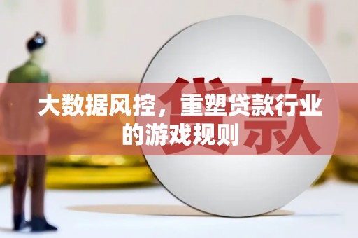 安义大数据风控，重塑贷款行业的游戏规则