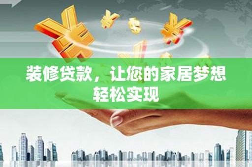 安义装修贷款，让您的家居梦想轻松实现