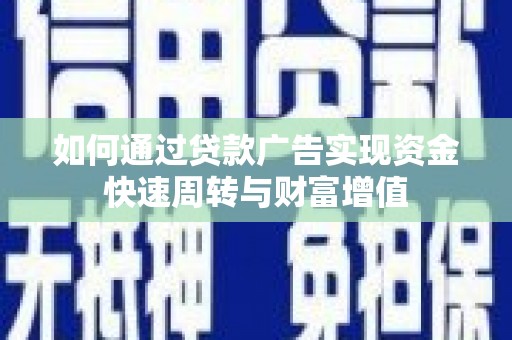 安义如何通过贷款广告实现资金快速周转与财富增值