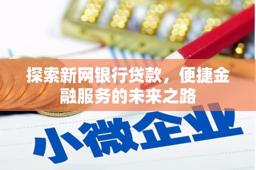 安义探索新网银行贷款，便捷金融服务的未来之路