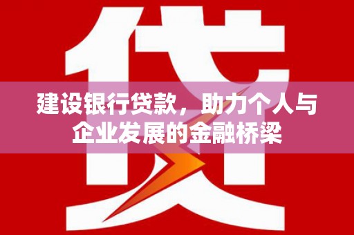 安义建设银行贷款，助力个人与企业发展的金融桥梁