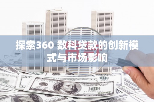 安义探索360 数科贷款的创新模式与市场影响