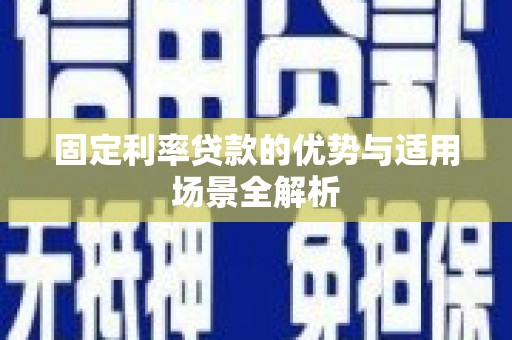 安义固定利率贷款的优势与适用场景全解析