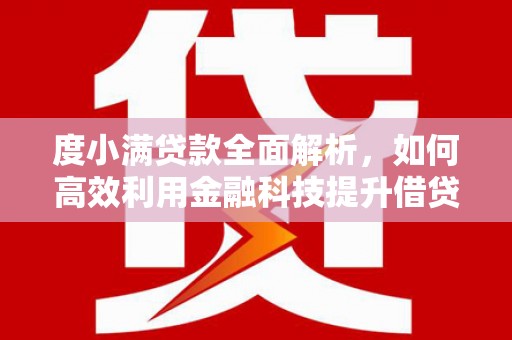 安义度小满贷款全面解析，如何高效利用金融科技提升借贷体验