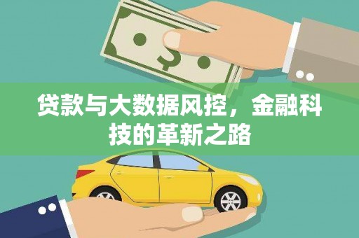 安义贷款与大数据风控，金融科技的革新之路