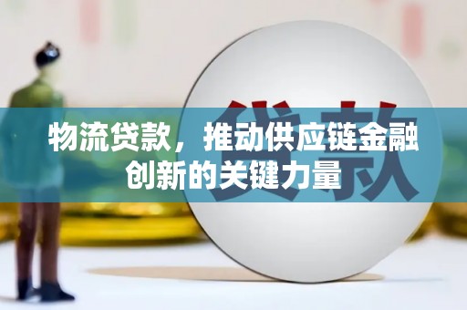 安义物流贷款，推动供应链金融创新的关键力量