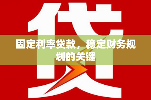 安义固定利率贷款，稳定财务规划的关键