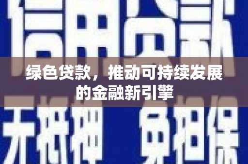 安义绿色贷款，推动可持续发展的金融新引擎