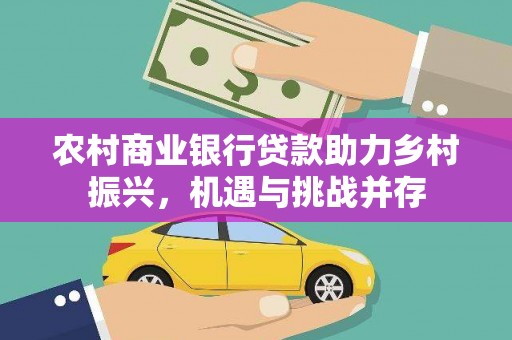 安义农村商业银行贷款助力乡村振兴，机遇与挑战并存