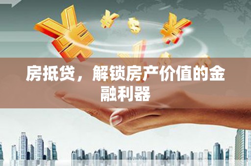 安义房抵贷，解锁房产价值的金融利器
