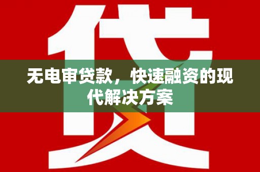 安义无电审贷款，快速融资的现代解决方案