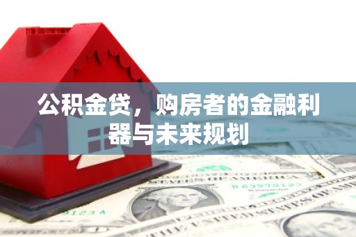 安义公积金贷，购房者的金融利器与未来规划
