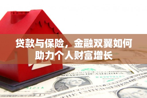 安义贷款与保险，金融双翼如何助力个人财富增长