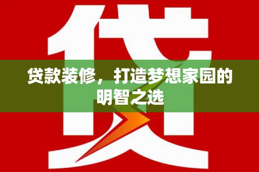 安义贷款装修，打造梦想家园的明智之选