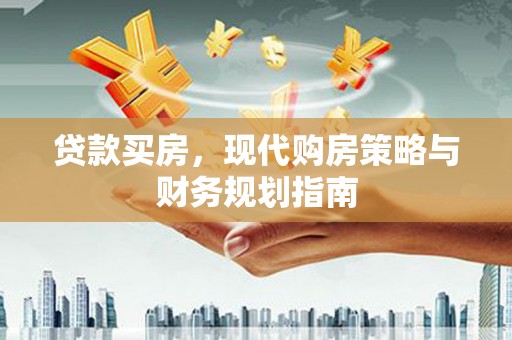 安义贷款买房，现代购房策略与财务规划指南