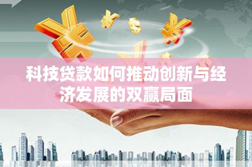 安义科技贷款如何推动创新与经济发展的双赢局面