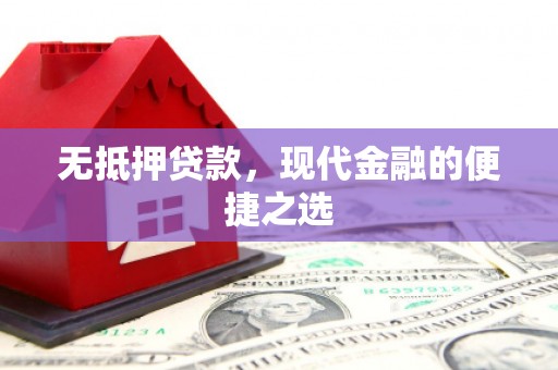 安义无抵押贷款，现代金融的便捷之选