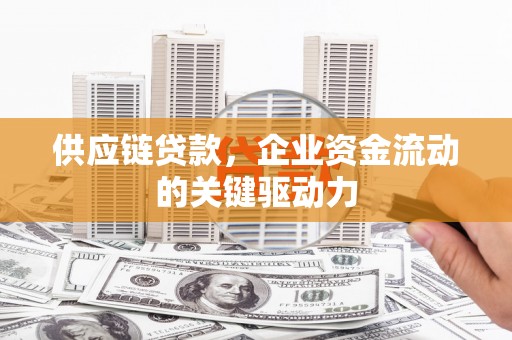 安义供应链贷款，企业资金流动的关键驱动力