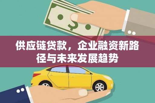 安义供应链贷款，企业融资新路径与未来发展趋势