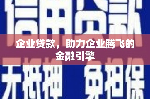 安义企业贷款，助力企业腾飞的金融引擎