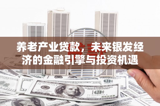 安义养老产业贷款，未来银发经济的金融引擎与投资机遇