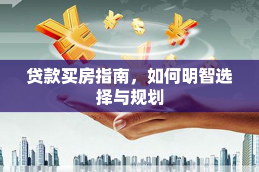 安义贷款买房指南，如何明智选择与规划