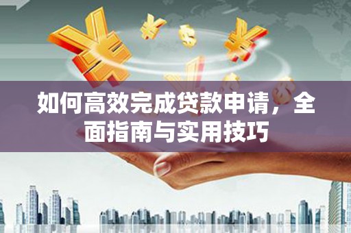 安义如何高效完成贷款申请，全面指南与实用技巧