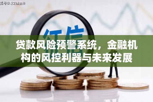 安义贷款风险预警系统，金融机构的风控利器与未来发展