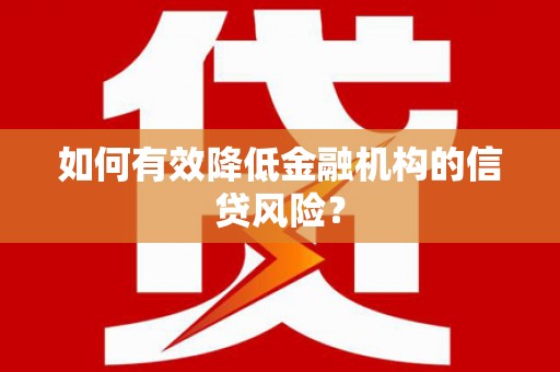 安义如何有效降低金融机构的信贷风险？