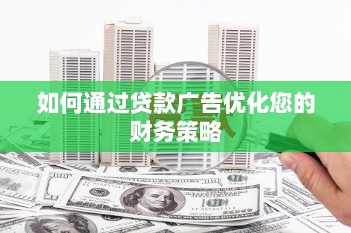 安义如何通过贷款广告优化您的财务策略
