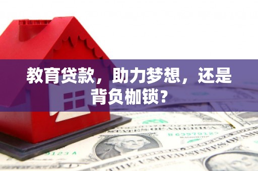 安义教育贷款，助力梦想，还是背负枷锁？
