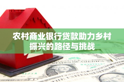 安义农村商业银行贷款助力乡村振兴的路径与挑战