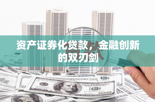 安义资产证券化贷款，金融创新的双刃剑