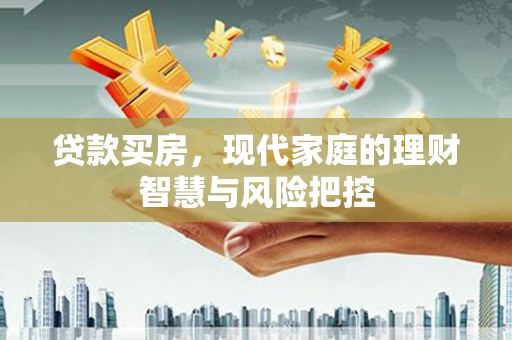 安义贷款买房，现代家庭的理财智慧与风险把控