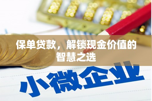 安义保单贷款，解锁现金价值的智慧之选