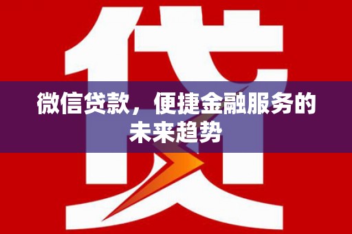 安义微信贷款，便捷金融服务的未来趋势