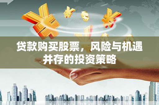安义贷款购买股票，风险与机遇并存的投资策略