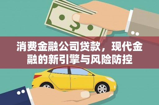 安义消费金融公司贷款，现代金融的新引擎与风险防控