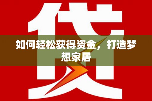 安义如何轻松获得资金，打造梦想家居