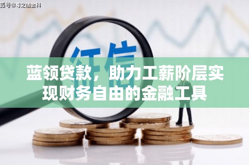 安义蓝领贷款，助力工薪阶层实现财务自由的金融工具