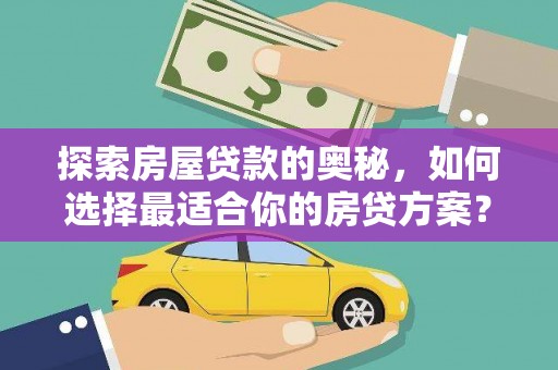 安义探索房屋贷款的奥秘，如何选择最适合你的房贷方案？
