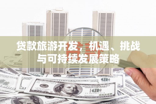 安义贷款旅游开发，机遇、挑战与可持续发展策略