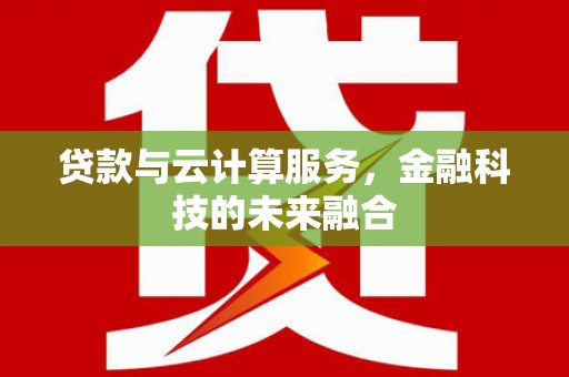 安义贷款与云计算服务，金融科技的未来融合