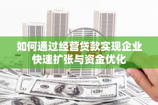 安义如何通过经营贷款实现企业快速扩张与资金优化