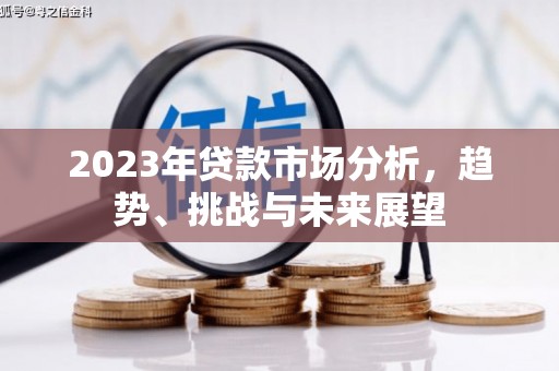 安义2023年贷款市场分析，趋势、挑战与未来展望